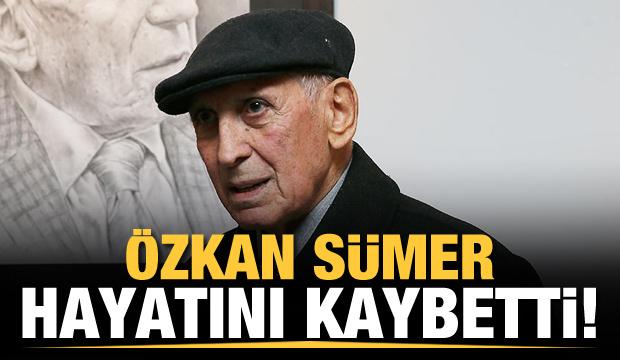 Son Dakika: Özkan Sümer hayatını kaybetti!