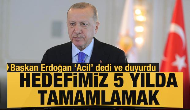 Cumhurbaşkanı Erdoğan: Hedefimiz 5 yılda tamamlamak