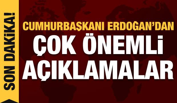 Cumhurbaşkanı Erdoğan'dan son dakika açıklamalar