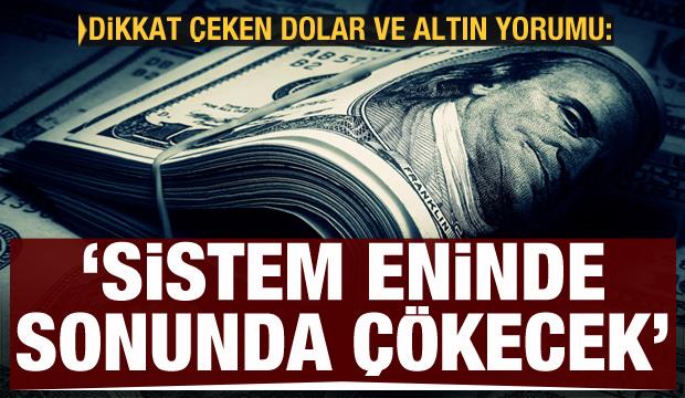 Dikkat çeken altın ve dolar yorumu: Sistem eninde sonunda çökecek