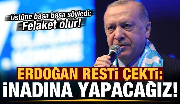 Başkan Erdoğan resti çekti: İnadına yapacağız, alışacaklar...