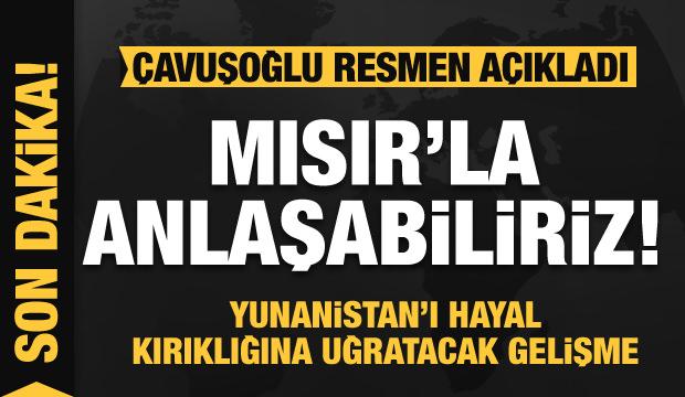 Son dakika! Çavuşoğlu resmen duyurdu: Mısır'la anlaşabiliriz! Yunanistan çıldırmıştı...
