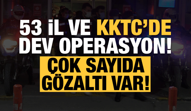 Son dakika haberi: 53 il ve KKTC'de dev operasyon!