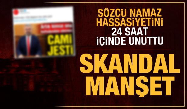 Sözcü namaz hassasiyetini bir günde unuttu! Manşetten rezil oldular