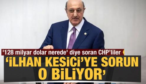 '128 milyar dolar nerede' diye soran CHP’liler, İlhan Kesici’ye sorun, o biliyor