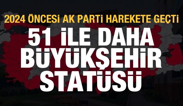 2024 öncesi AK Parti harekete geçti: 51 ile daha büyükşehir statüsü
