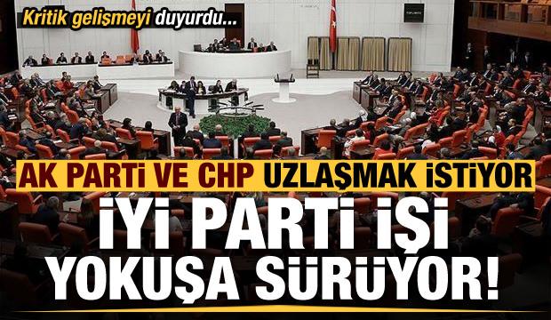 AK Parti ve CHP uzlaşıdan yana, İYİ Parti işi yokuşa sürüyor! Kritik gelişmeyi duyurdu