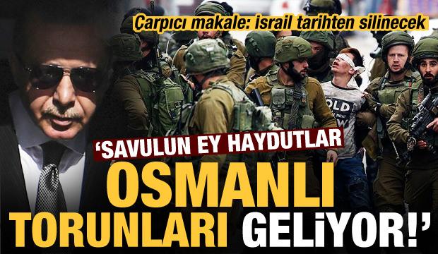 Çarpıcı makale: İsrail, tarihten silinecek, ey haydutlar Osmanlı torunları geliyor...