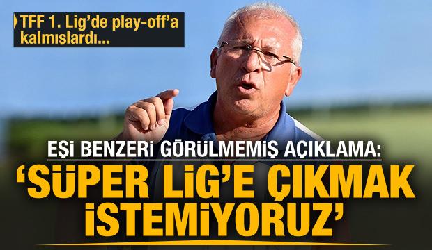 Şaşırtan açıklama! "Süper Lig'e çıkmak istemiyoruz"
