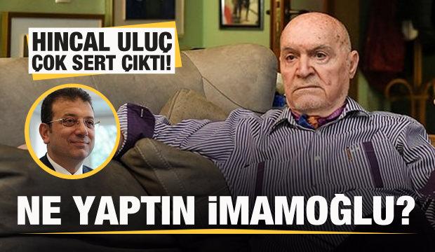 Hıncal Uluç çok sert çıktı: Ne yaptın İmamoğlu?