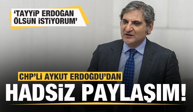 CHP'li Aykut Erdoğdu'dan hadsiz paylaşım: Tayyip Erdoğan &ouml;ls&uuml;n istiyorum