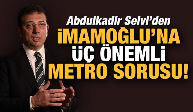 Abdulkadir Selvi'den İmamoğlu'na üç önemli metro sorusu! 