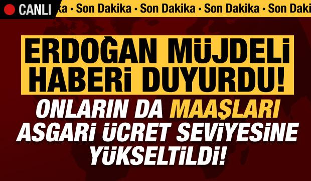 Son dakika: Erdoğan müjdeyi verdi! Maaşları asgari ücret seviyesine yükseltildi...