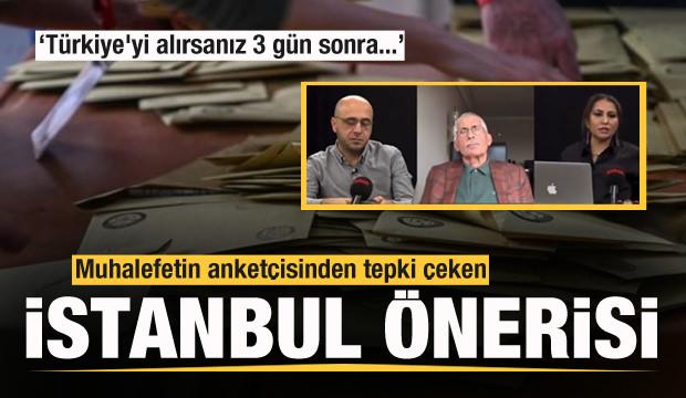 Muhalefetin anketçisinden tepki çeken İstanbul önerisi: Türkiye'yi alırsanız 3 gün sonra..