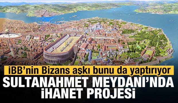 İBB'nin Bizans'ı diriltme hayali! Sultanahmet Meydanı'nda ihanet projesi