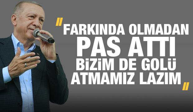 Erdoğan'dan Kılıçdaroğluna salvo: Farkında olmadan pas attı bizim de golü atmamız lazım