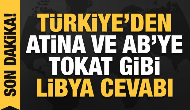 Türkiye'den Yunanistan ve AB'ye Libya tepkisi: Hiçbir kıymeti yok