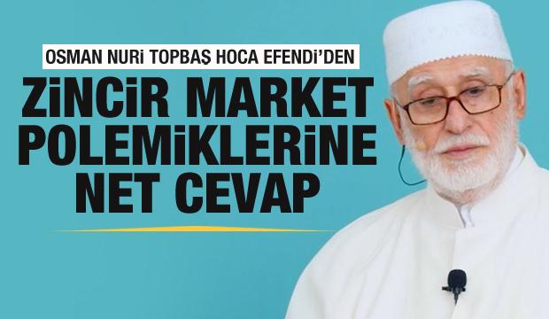 Osman Nuri Topbaş Hoca Efendi'den zincir market polemiklerine net cevap