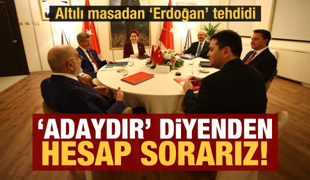 Altılı masadan ‘Erdoğan’ tehdidi: ‘Adaydır’ diyenden hesap sorarız!