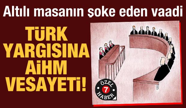 Altılı masanın şoke eden vaadi: Türk yargısına AİHM vesayeti!
