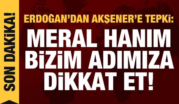 Cumhurbaşkanı Erdoğan'dan Akşener'e tepki: Benim adıma dikkat et, yaptım dersem yaparım
