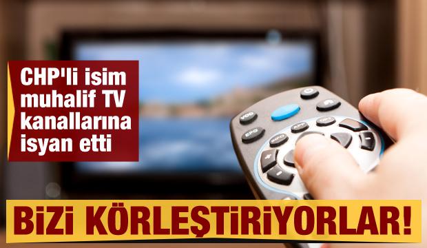 CHP'li isim muhalif TV kanallarına isyan etti: Bizi körleştiriyorlar!