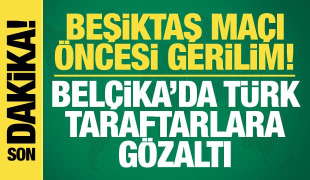 Beşiktaş maçı öncesi gerilim! Belçika'da Türk taraftarlara gözaltı
