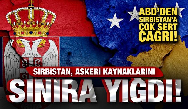 Sırbistan birliklerini sınıra yığdı! ABD'den Sırbistan'a çağrı: Derhal geri çekilin! 