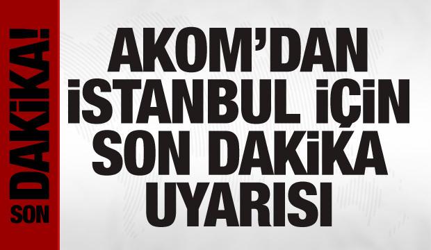 AKOM'dan İstanbul için son dakika uyarısı