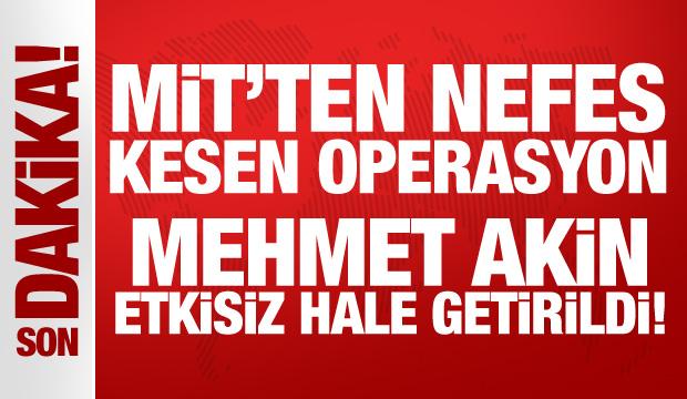 MİT'ten nefes kesen operasyon: Mehmet Akin etkisiz hale getirildi!