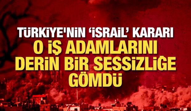 Türkiye'nin ‘İsrail’ kararı o iş adamlarını derin bir sessizliğe gömdü