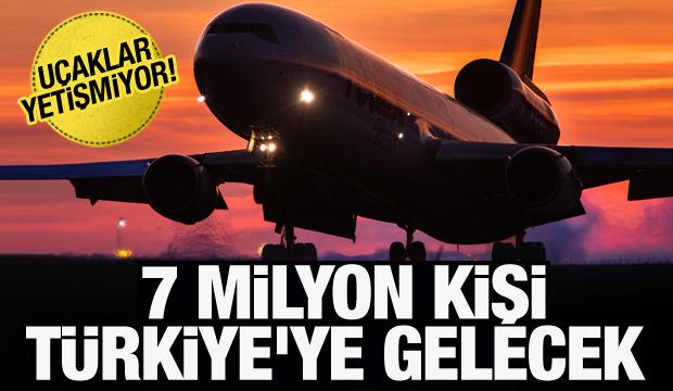 7 milyon kişi Türkiye'ye gelecek! Uçak yetişmiyor