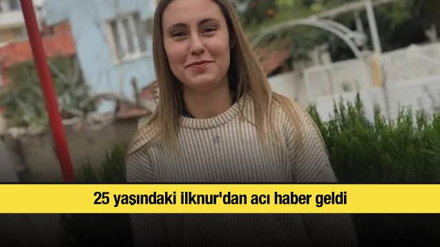 25 yaşındaki İlknur'dan acı haber geldi
