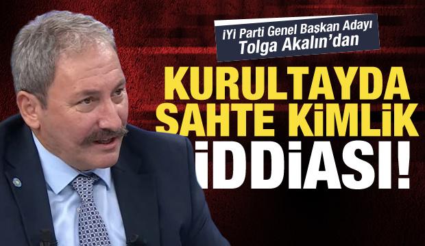 İYİ Parti Genel Başkan adayı Akalın'dan sahte kimlik iddiası!