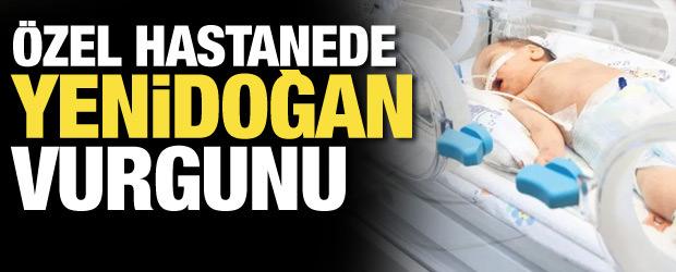 Özel hastanede yenidoğan vurgunu