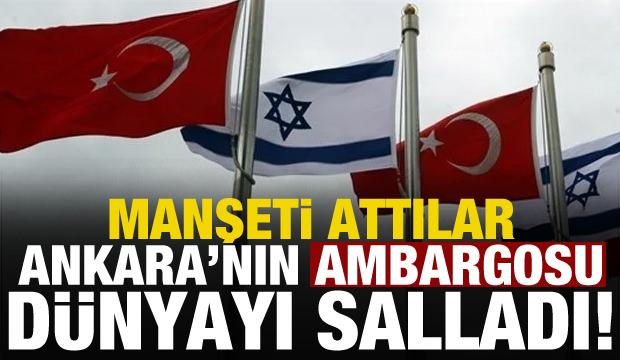 Ankara'nın ambargosu İsrail ve dünyayı salladı! Manşeti attılar...