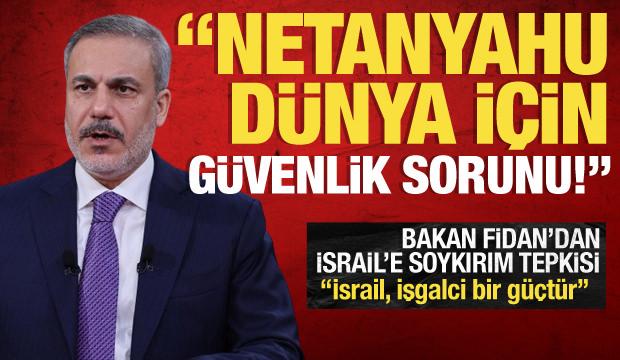 Dışişleri Bakanı Hakan Fidan: Netanyahu dünya için güvenlik sorunu!