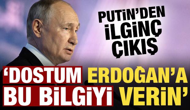 Putin'den ilginç çıkış: Dostum Erdoğan'a bu gerçeklerle ilgili bilgi verin!