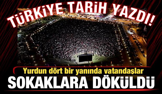 Türkiye tarih yazdı! Yurdun dört bir yanında vatandaşlar sokaklarda döküldü
