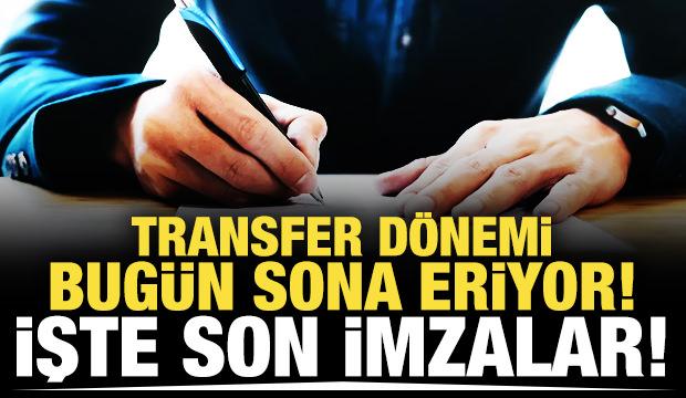 Transfer dönemi bugün sona eriyor! İşte son imzalar!