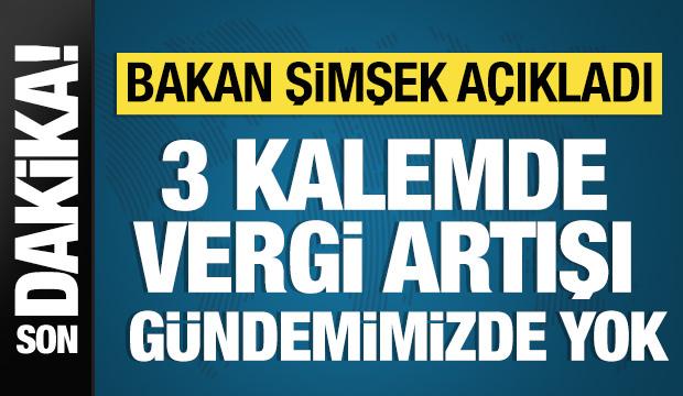 Bakan Şimşek açıkladı: 3 kalemde vergi artışı düşünmüyoruz