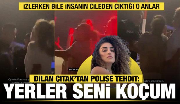 Dilan Çıtak Tatlıses'ten polis memuruna: Yerler seni koçum