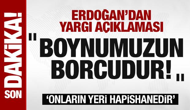 Erdoğan yargı sözleri: Boynumuzun borcudur! Onların yeri hapishanedir