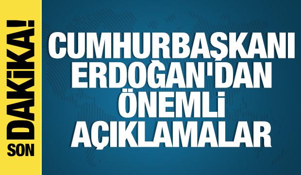 Cumhurbaşkanı Erdoğan'dan önemli açıklamalar