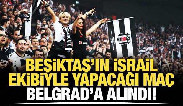 Beşiktaş-Hapoel maçı Belgrad'a alındı!