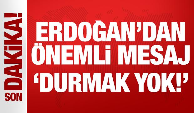 Cumhurbaşkanı Erdoğan'dan önemli mesaj: Durmak yok!