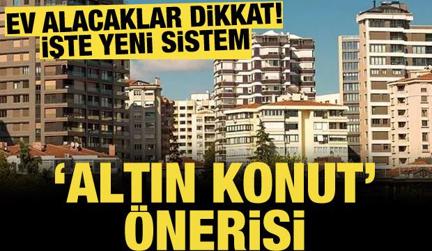 İş dünyasından ‘altın konut’ modeli önerisi!