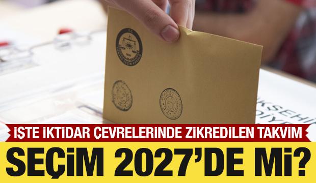 Seçimler ‘2027’ de mi?