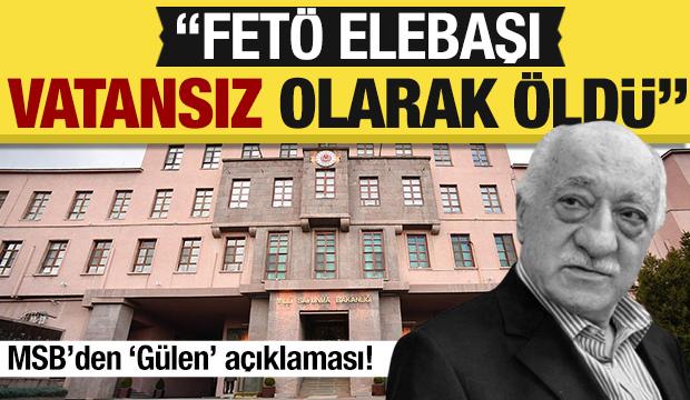 MSB'den 'Fetullah Gülen' açıklaması: 'Vatansız olarak öldü'