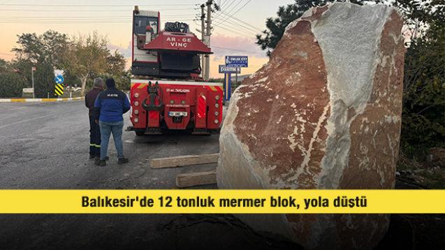 Balıkesir'de 12 tonluk mermer blok, yola düştü